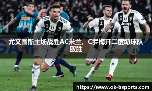 尤文图斯主场战胜AC米兰，C罗梅开二度助球队取胜