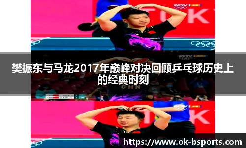 樊振东与马龙2017年巅峰对决回顾乒乓球历史上的经典时刻